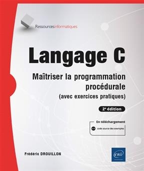Langage C : ma&icirc;triser la programmation proc&eacute;durale (avec exercices pratiques) - Fr&eacute;d&eacute;ric Drouillon