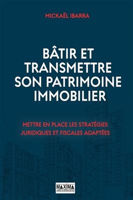 Bâtir et transmettre votre patrimoine immobilier : optimisez et sécurisez vos investissements