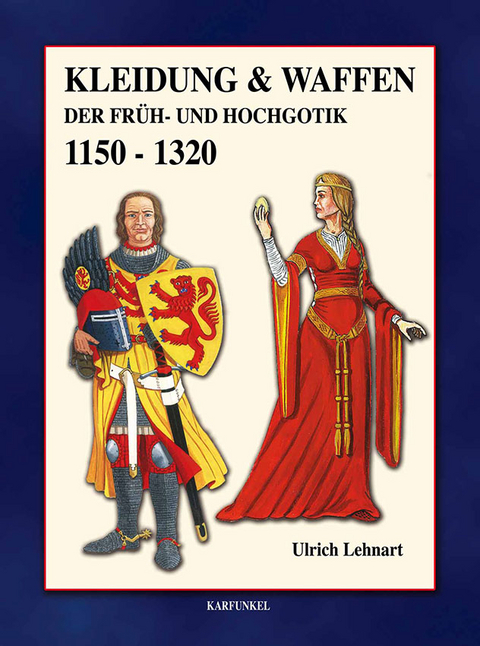 Kleidung & Waffen der Fr&uuml;h- und Hochgotik 1150-1320, Ulrich Lehnart - Ulrich Lehnart