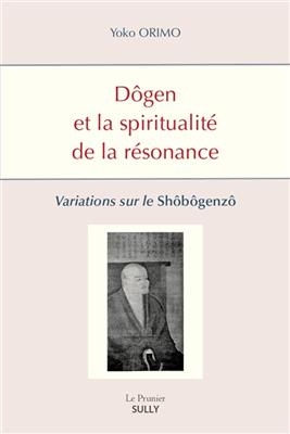 D&ocirc;gen et la spiritualit&eacute; de la r&eacute;sonance : variations sur le Sh&ocirc;b&ocirc;genz&ocirc; - Yoko Orimo