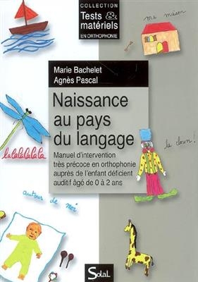 Naissance au pays du langage : manuel d'intervention tr&egrave;s pr&eacute;coce en orthophonie aupr&egrave;s de l'enfant d&eacute;ficient auditif... - Marie Bachelet, Agn&egrave;s Pascal