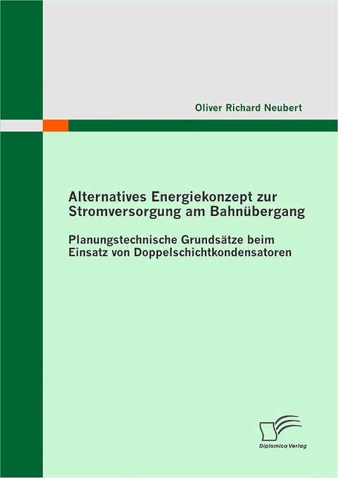 Alternatives Energiekonzept zur Stromversorgung am Bahn&uuml;bergang: Planungstechnische Grunds&auml;tze beim Einsatz von Doppelschichtkondensatoren - Oliver Richard Neubert