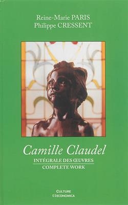 Camille Claudel : int&eacute;grale des oeuvres. Camille Claudel : complete work - Reine-Marie Paris, Philippe Cressent