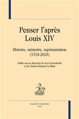 Penser l'apr&egrave;s Louis XIV : histoire, m&eacute;moire, repr&eacute;sentation : 1715-2015 -  Collectif