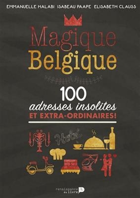 Magique Belgique : 100 adresses insolites et extraordinaires