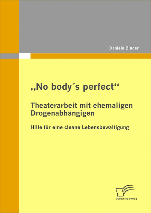 &bdquo;No body's perfect&ldquo;: Theaterarbeit mit ehemaligen Drogenabh&auml;ngigen - Daniela Binder