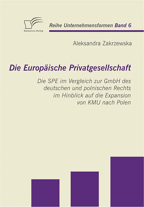 Die Europ&auml;ische Privatgesellschaft: Die SPE im Vergleich zur GmbH des deutschen und polnischen Rechts im Hinblick auf die Expansion von KMU nach Polen - Aleksandra Zakrzewska
