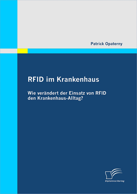 RFID im Krankenhaus: Wie ver&auml;ndert der Einsatz von RFID den Krankenhaus-Alltag? - Patrick Opaterny