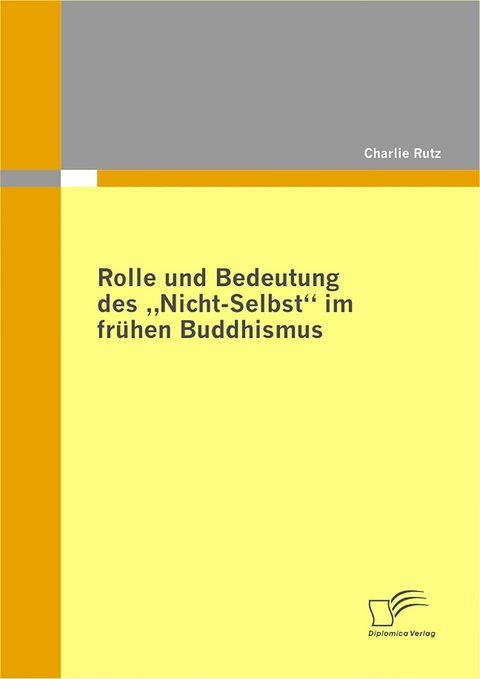 Rolle und Bedeutung des &bdquo;Nicht-Selbst&ldquo; im fr&uuml;hen Buddhismus - Charlie Rutz