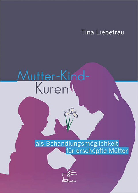Mutter-Kind-Kuren als Behandlungsm&ouml;glichkeit f&uuml;r ersch&ouml;pfte M&uuml;tter - Tina Liebetrau
