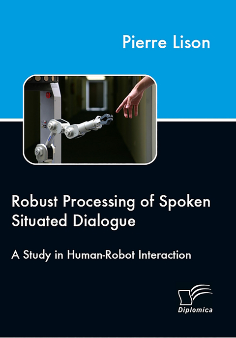 Robust Processing of Spoken Situated Dialogue - Pierre Lison