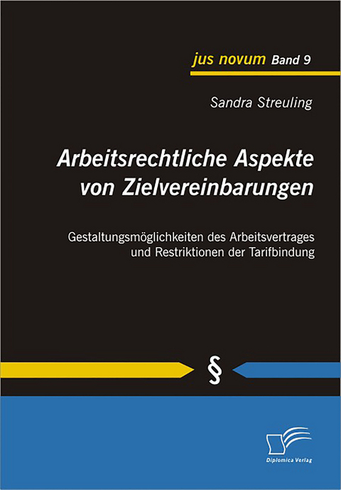 Arbeitsrechtliche Aspekte von Zielvereinbarungen: Gestaltungsm&ouml;glichkeiten des Arbeitsvertrages und Restriktionen der Tarifbindung - Sandra Streuling