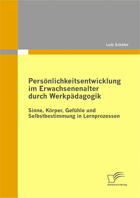 Pers&ouml;nlichkeitsentwicklung im Erwachsenenalter durch Werkp&auml;dagogik: Sinne, K&ouml;rper, Gef&uuml;hle und Selbstbestimmung in Lernprozessen - Lutz Sch&auml;fer