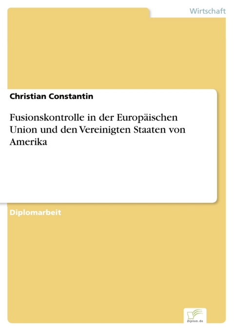 Fusionskontrolle in der Europ&auml;ischen Union und den Vereinigten Staaten von Amerika -  Christian Constantin