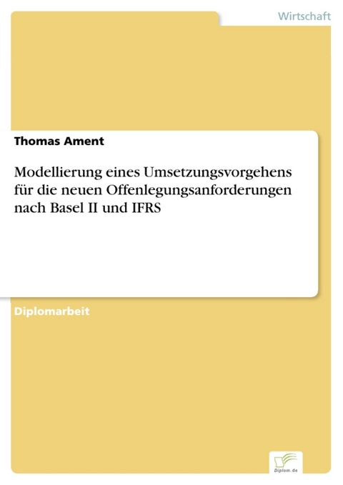 Modellierung eines Umsetzungsvorgehens f&uuml;r die neuen Offenlegungsanforderungen nach Basel II und IFRS -  Thomas Ament