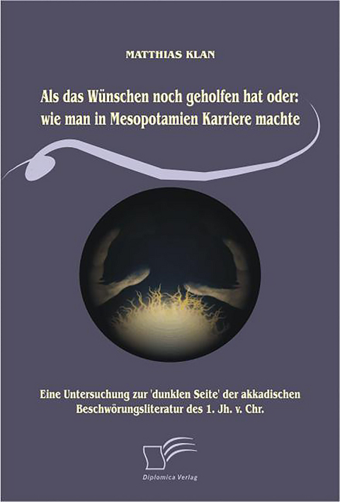Als das W&uuml;nschen noch geholfen hat oder: wie man in Mesopotamien Karriere machte - Matthias Klan