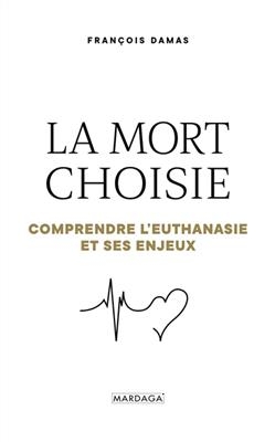 La mort choisie : comprendre l'euthanasie & ses enjeux - Fran&ccedil;ois Damas