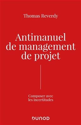 Antimanuel de management de projet : composer avec l'incertitude - Thomas Reverdy