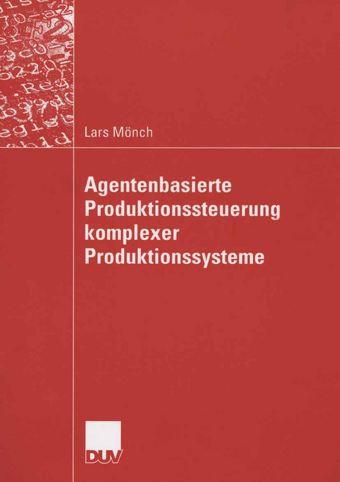 Agentenbasierte Produktionssteuerung komplexer Produktionssysteme - Lars M&ouml;nch