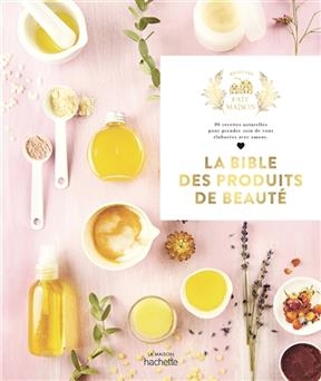 La bible des produits de beaut&eacute; : 90 recettes naturelles pour prendre soin de vous &eacute;labor&eacute;es avec amour - Shirley Borne