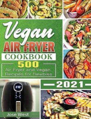 Vegan Air Fryer Cookbook 2021 - Jose West