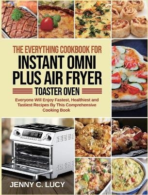 The Everything Cookbook for Instant Omni Plus Air Fryer Toaster Oven