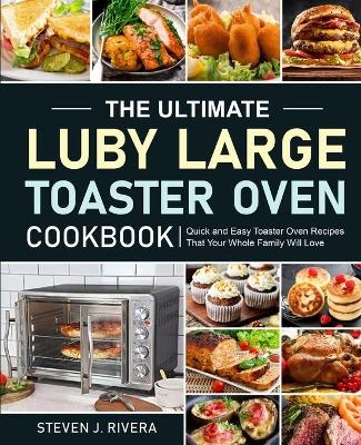 The Ultimate Luby Large Toaster Oven Cookbook - Steven J Rivera