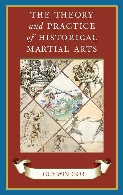 The Theory and Practice of Historical Martial Arts - Guy Windsor