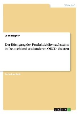 Der R&Atilde;&frac14;ckgang des Produktivit&Atilde;&curren;tswachstums in Deutschland und anderen OECD-Staaten - Leon H&Atilde;&para;gner