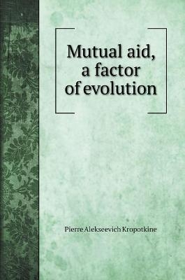 Mutual aid, a factor of evolution - Kropotkin Petr Alekseevich