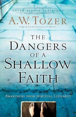 The Dangers of a Shallow Faith &ndash; Awakening from Spiritual Lethargy - A.W. Tozer, James L. Snyder, Gary Wilkerson