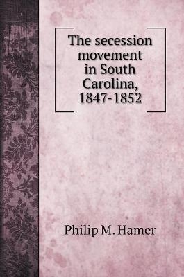 The secession movement in South Carolina, 1847-1852