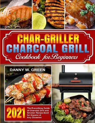 Char-Griller Charcoal Grill Cookbook for Beginners - Danny W Green