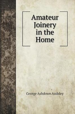Amateur Joinery in the Home - George Ashdown Audsley