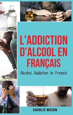 L'Addiction d'alcool En Fran&ccedil;ais/ Alcohol Addiction In French - Charlie Mason