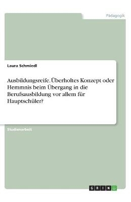 Ausbildungsreife. Ãberholtes Konzept oder Hemmnis beim Ãbergang in die Berufsausbildung vor allem fÃ¼r HauptschÃ¼ler? - Laura Schmiedl