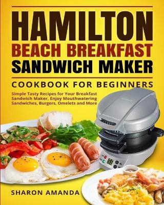 Hamilton Beach Breakfast Sandwich Maker Cookbook for Beginners - Sharon Sharon Amanda