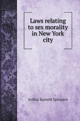 Laws relating to sex morality in New York city - Arthur Barnett Spingarn
