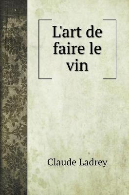 L'art de faire le vin - Claude Ladrey