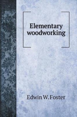 Elementary woodworking - Edwin W Foster