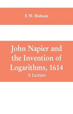 John Napier and the Invention of Logarithms, 1614 - E W Hobson