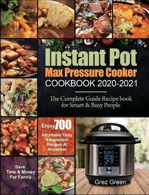 Instant Pot Max Pressure Cooker Cookbook 2020-2021 - Grez Green, Ethan Davis