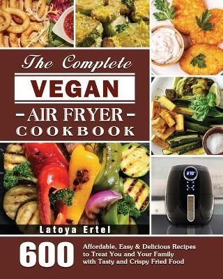 The Complete Vegan Air Fryer Cookbook - Latoya Ertel