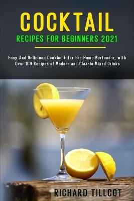 Cocktail Recipes for Beginners 2021 - Richard Tillcot