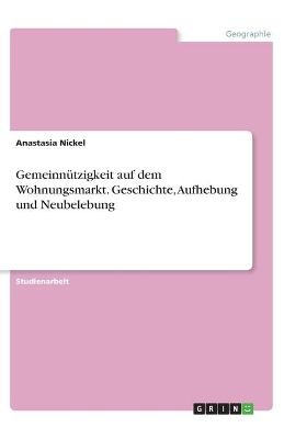 Gemeinn&Atilde;&frac14;tzigkeit auf dem Wohnungsmarkt. Geschichte, Aufhebung und Neubelebung - Anastasia Nickel