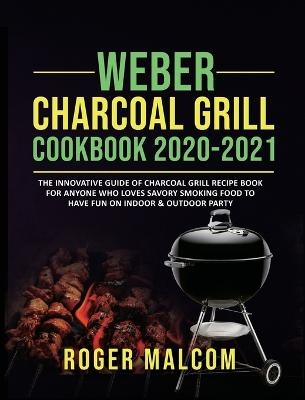 Weber Charcoal Grill Cookbook 2020-2021 - Roger Malcom