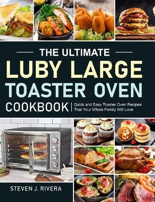 The Ultimate Luby Large Toaster Oven Cookbook - Steven J Rivera