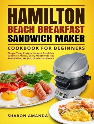 Hamilton Beach Breakfast Sandwich Maker Cookbook for Beginners - Sharon Sharon Amanda