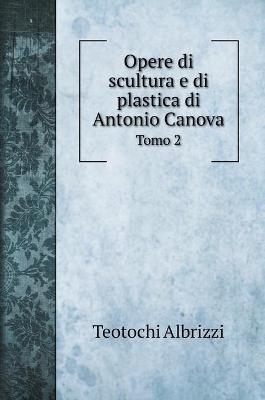 Opere di scultura e di plastica di Antonio Canova