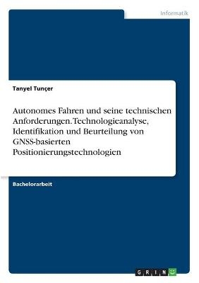 Autonomes Fahren und seine technischen Anforderungen. Technologieanalyse, Identifikation und Beurteilung von GNSS-basierten Positionierungstechnologien - Tanyel Tun&Atilde;&sect;er